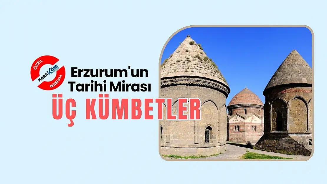 Erzurum'un Tarihi Mirası: Üç Kümbetler