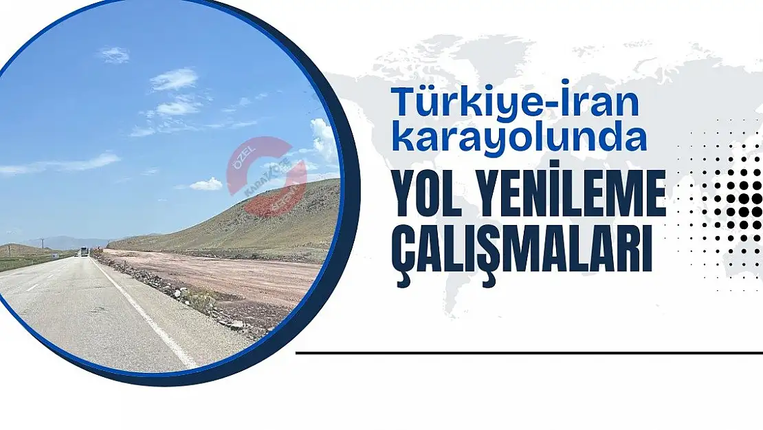 Türkiye-İran Karayolunda Yenileme Çalışmaları Başlatıldı