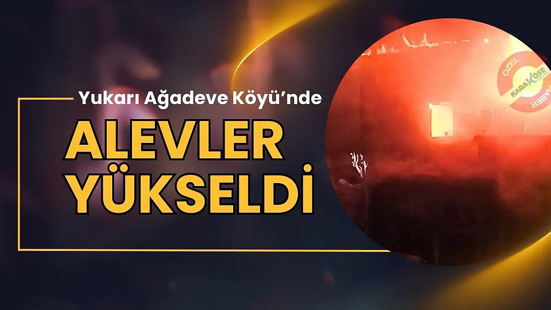 Yukarı Ağadeve Köyü'nde alevler yükseldi