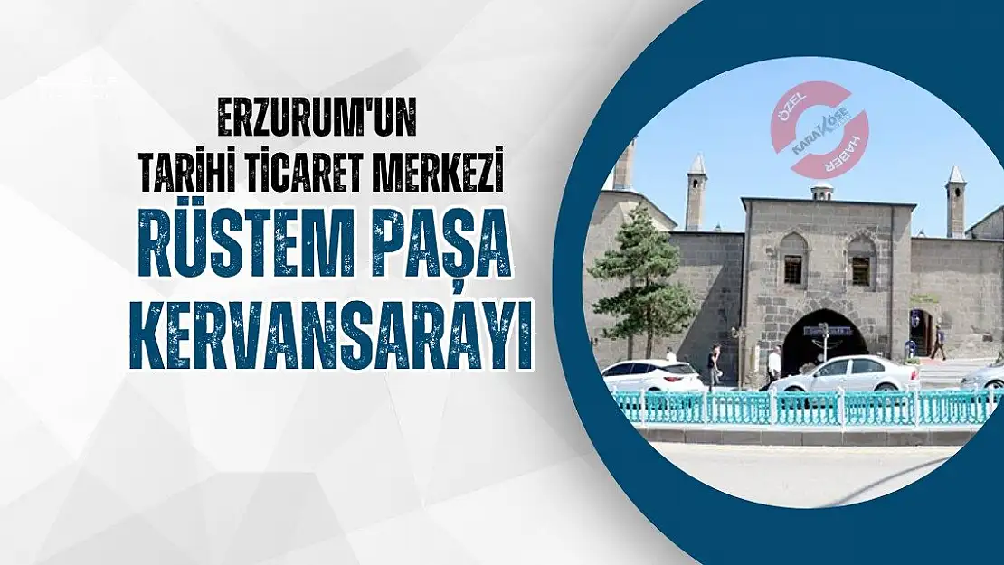 Erzurum'un Tarihi Ticaret Merkezi: Rüstem Paşa Kervansarayı