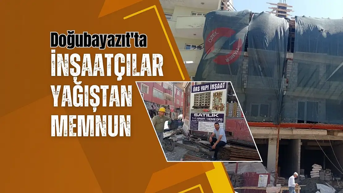 Doğubayazıt'ta İnşaatçılar Yağıştan Memnun