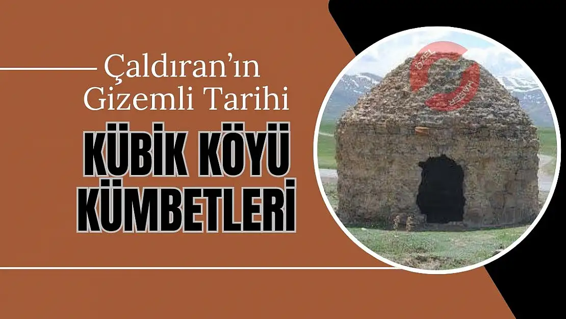 Çaldıran'ın Gizemli Tarihi: Kübik Köyü Kümbetleri