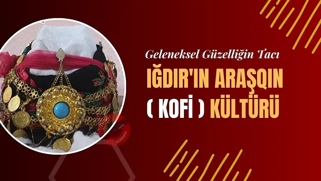 Geleneksel Güzelliğin Tacı: Iğdır'ın Araşqın (Kofi) Kültürü