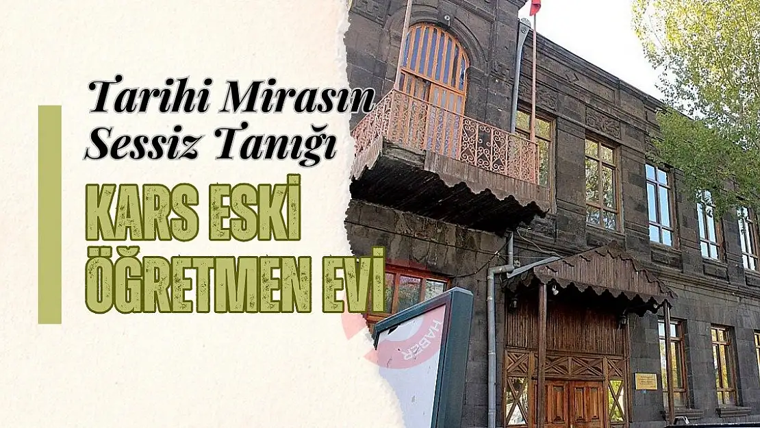 Tarihi Mirasın Sessiz Tanığı: Kars Eski Öğretmen Evi