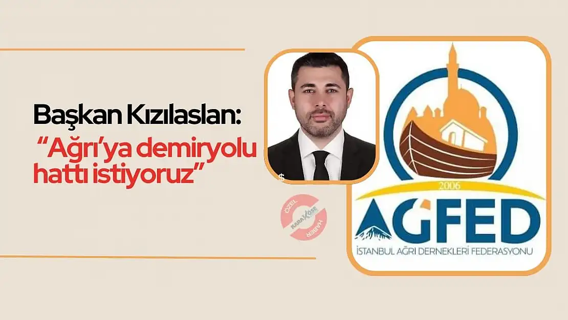 Başkan Kızılaslan: 'Ağrı'ya demiryolu hattı istiyoruz'