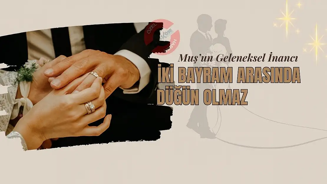 Muş'un Geleneksel İnancı: İki Bayram Arasında Düğün Olmaz