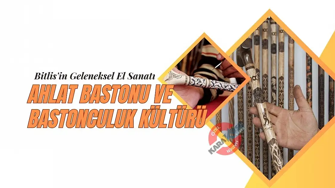 Bitlis'in Geleneksel El Sanatı: Ahlat Bastonu ve Bastonculuk Kültürü