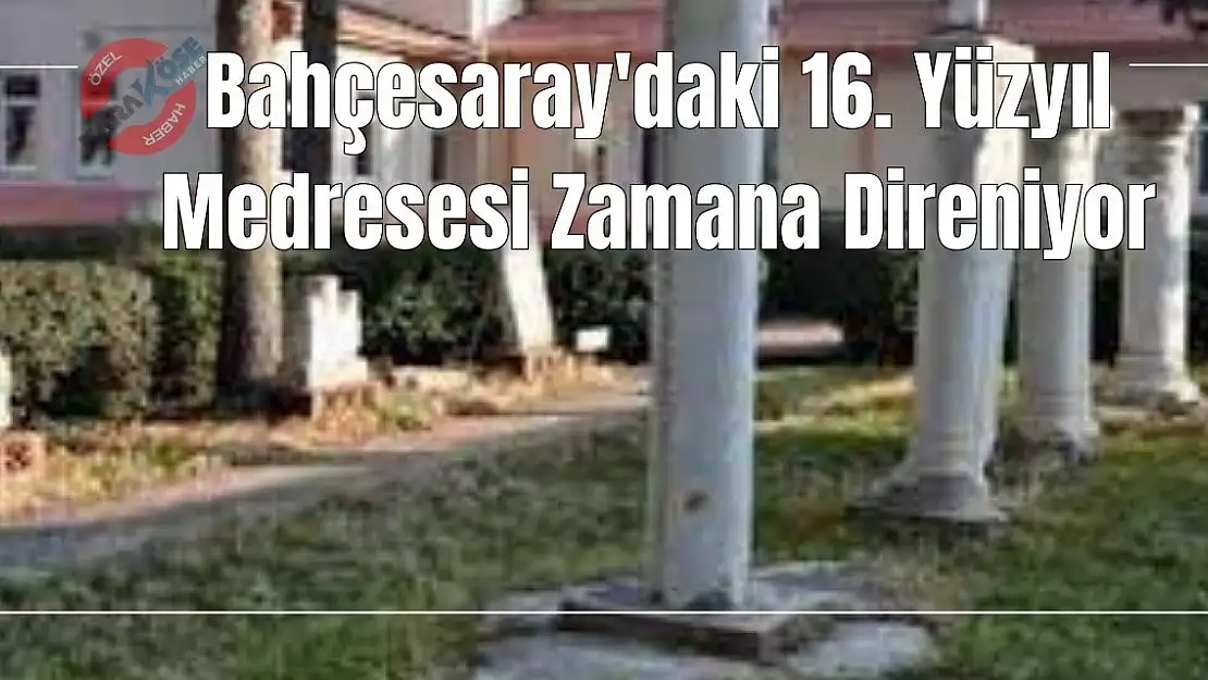 Bahçesaray'daki 16. Yüzyıl Medresesi Zamana Direniyor