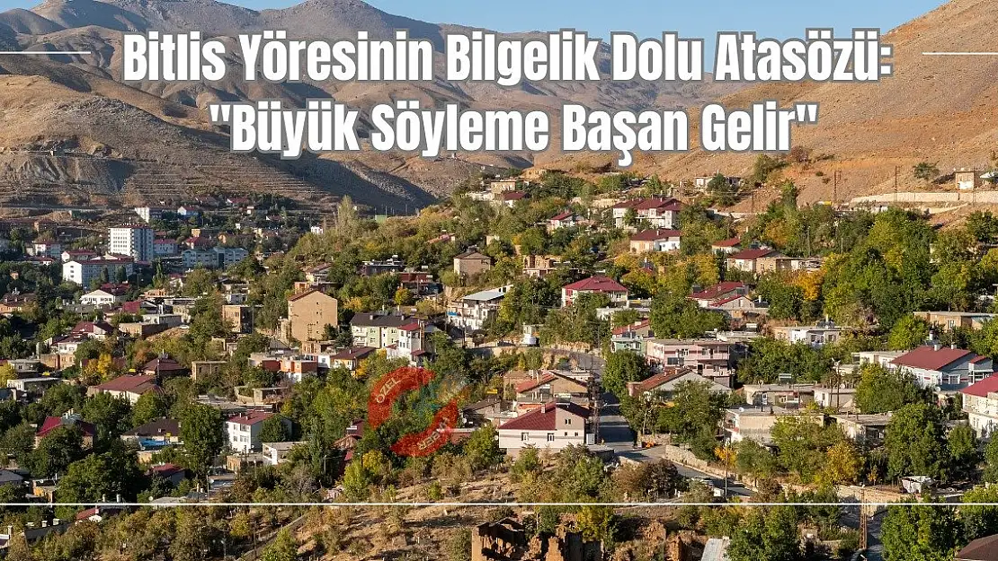 Bitlis Yöresinin Bilgelik Dolu Atasözü: 'Büyük Söyleme Başan Gelir'