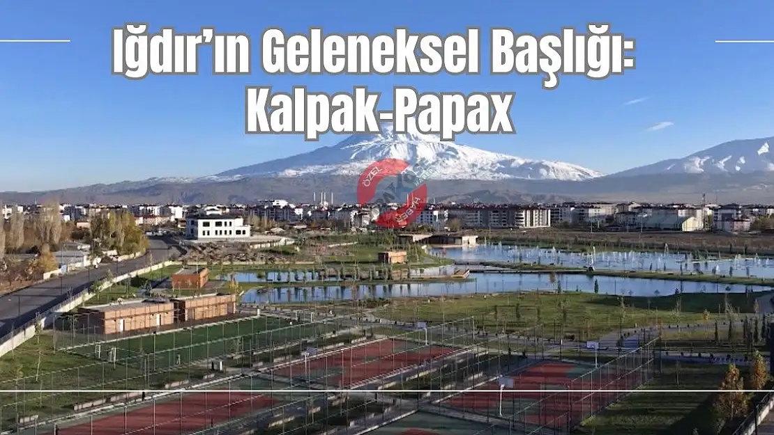 Iğdır'ın Geleneksel Başlığı: Kalpak-Papax