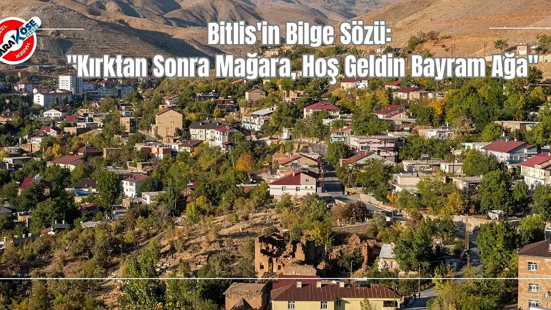 Bitlis'in Bilge Sözü: 'Kırktan Sonra Mağara, Hoş Geldin Bayram Ağa'