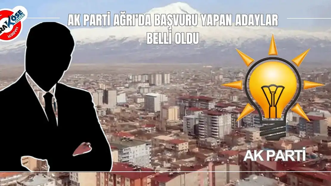 Ağrı AK Parti'de başvuru yapan adaylar belli oldu