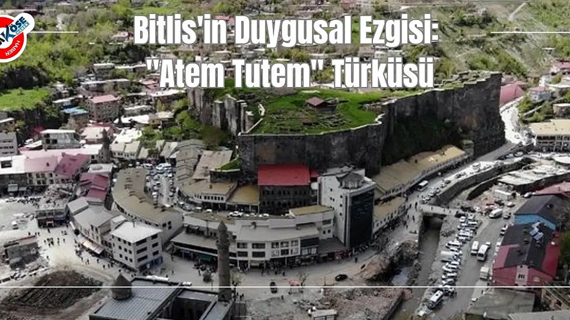 Bitlis'in Duygusal Ezgisi: 'Atem Tutem' Türküsü