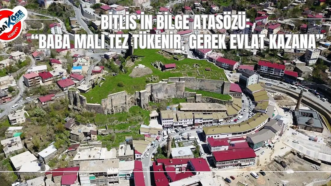 Bitlis'in Bilge Atasözü: 'Baba Malı Tez Tükenir, Gerek Evlat Kazana'