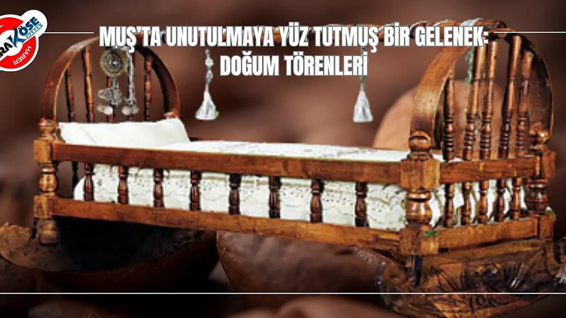 Muş'ta Unutulmaya Yüz Tutmuş Bir Gelenek: Doğum Törenleri