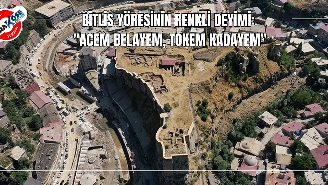 Bitlis Yöresinin Renkli Deyimi: 'Acem Belayem, Tokem Kadayem'