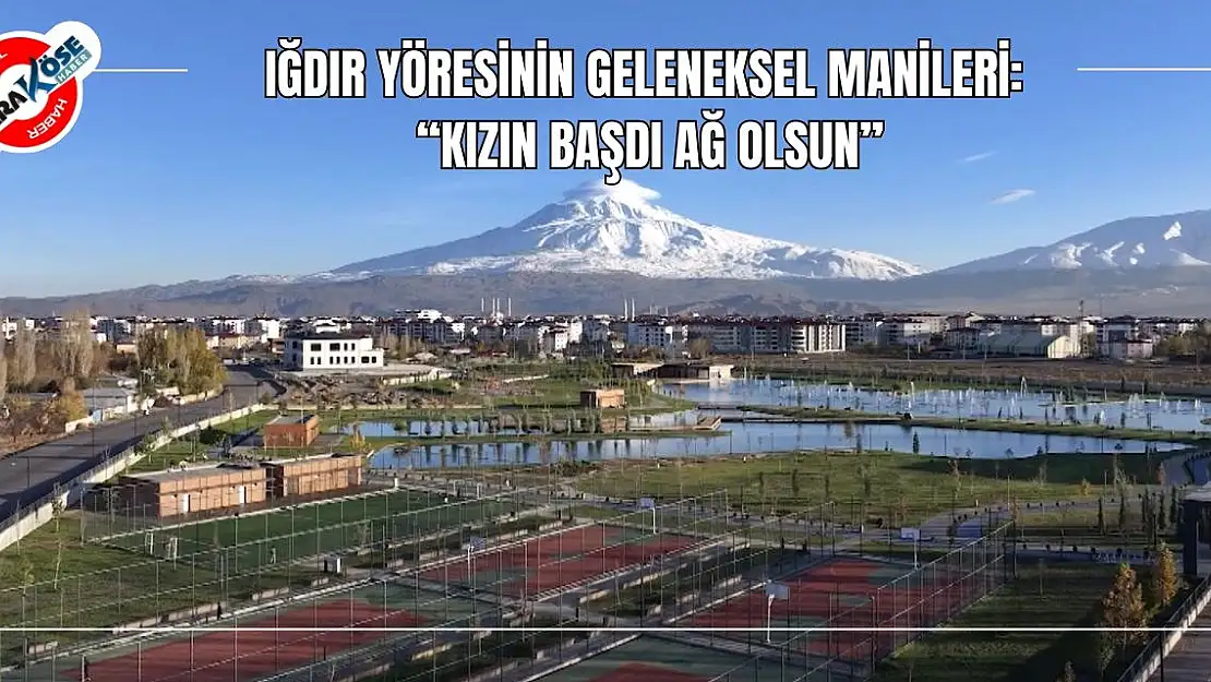Iğdır Yöresinin Geleneksel Manileri: 'Kızın Başdı Ağ Olsun'