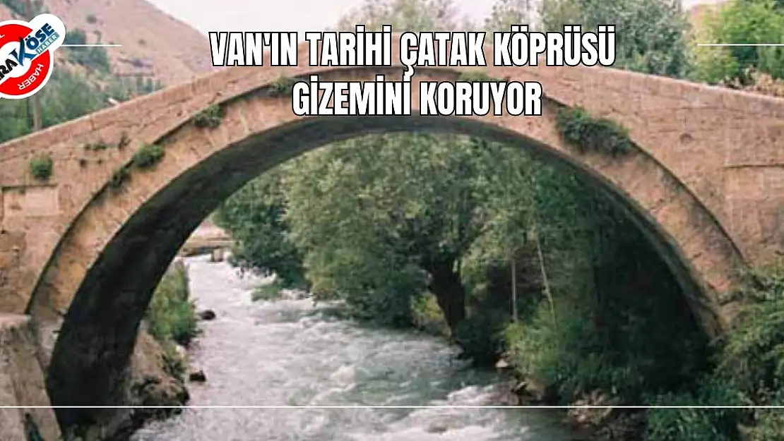 Van'ın Tarihi Çatak Köprüsü Gizemini Koruyor