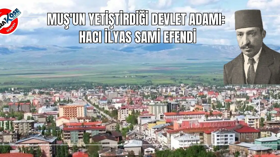 Muş'un Yetiştirdiği Devlet Adamı: Hacı İlyas Sami Efendi