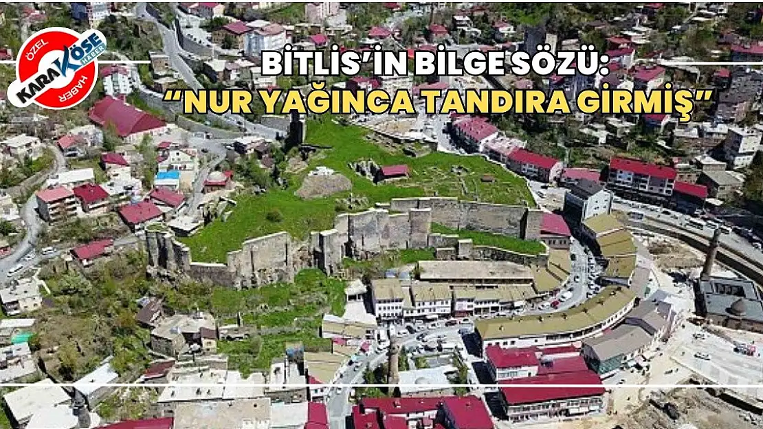 Bitlis'in Bilge Sözü: 'Nur Yağınca Tandıra Girmiş'