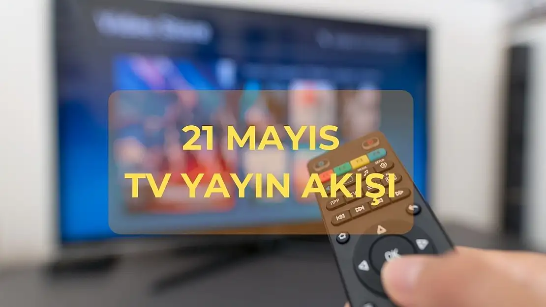 21 Mayıs TV yayın akışı: Bu akşam hangi diziler var, saat kaçta?