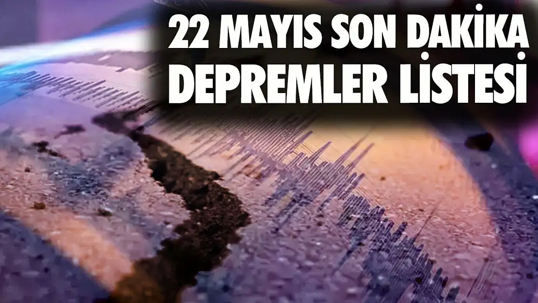 22 Mayıs son dakika İstabul, Ankara, İzmir depremler listesi  Şimdi deprem mi oldu, nerede kaç şiddetinde?