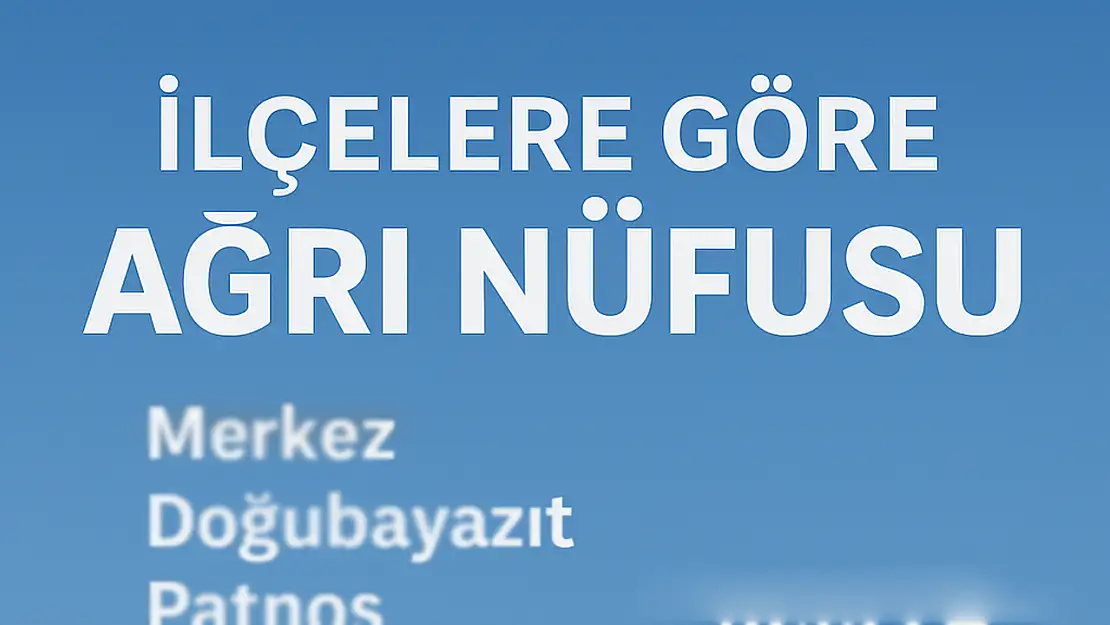 Ağrı İlçelerinin Güncel Nüfusu Açıklandı: Merkez, Doğubayazıt ve Patnos Zirvede