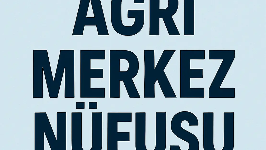 AĞRI MERKEZ NÜFUSU GÜNCEL VERİLERLE MAHALLE MAHALLE DETAYLI ANALİZ