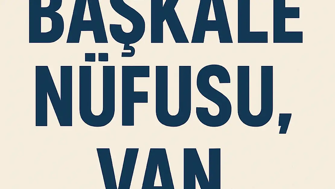 Başkale İlçesi Nüfusu  Van ve Mahalle Bazlı Demografik Yapı