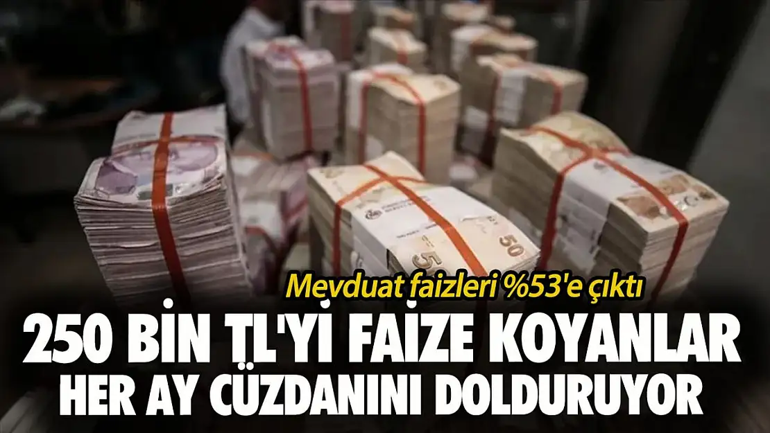 Mevduat faizleri S'e çıktı! 250 bin TL'yi faize koyanlar her ay cüzdanını dolduruyor