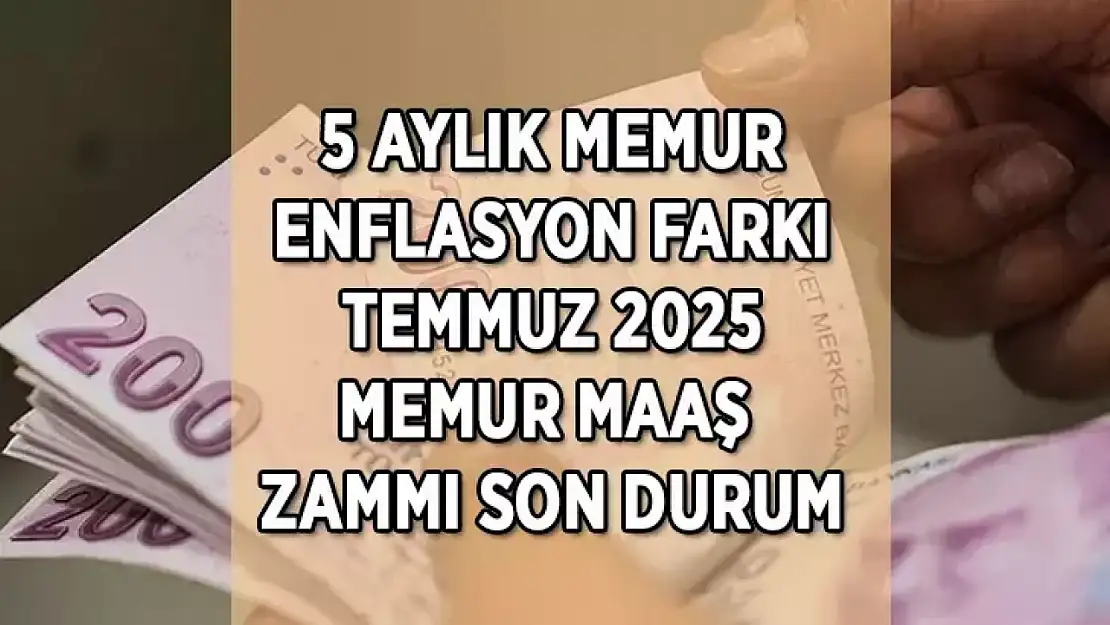 Temmuz 2025 memur ve memur emeklisi maaş zam oranı yüzde kaç olacak?  MEMUR ZAMMI 5 AYLIK ENFLASYON FARKI NETLEŞTİ!