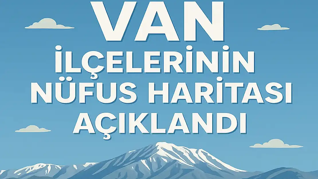 Van İlçelerinin Nüfus Haritası Açıklandı: İlçelere Göre Dağılım Dikkat Çekti