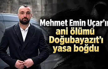Mehmet Emin Uçar'ın ani ölümü Doğubayazıt'ı yasa boğdu