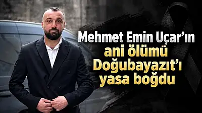 Mehmet Emin Uçar'ın ani ölümü Doğubayazıt'ı yasa boğdu