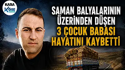 Saman balyalarının üzerinden düştü! Ağrı'da 3 çocuk babası hayatını kaybetti