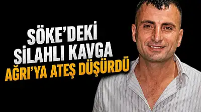 Söke'deki silahlı kavga Ağrı'ya ateş düşürdü