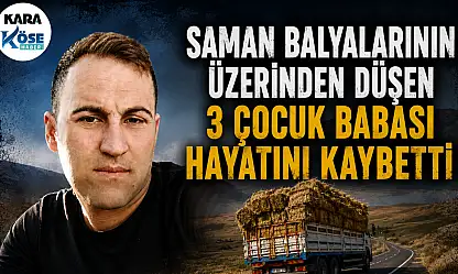 Saman balyalarının üzerinden düştü! Ağrı'da 3 çocuk babası hayatını kaybetti