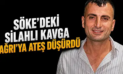 Söke'deki silahlı kavga Ağrı'ya ateş düşürdü