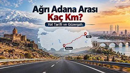 Ağrı Adana Arası Kaç Km, Kaç Saat? Yol Tarifi ve Güzergah