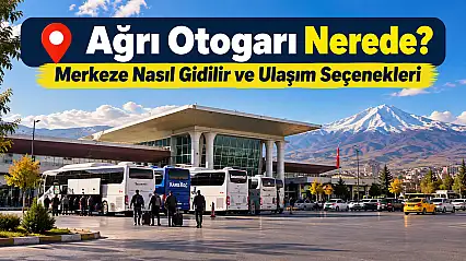 Ağrı Otogarı Nerede? Merkeze Nasıl Gidilir ve Ulaşım Seçenekleri