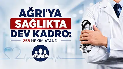 Ağrı'ya sağlıkta dev kadro: 258 hekim atandı