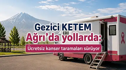 Gezici KETEM Ağrı'da yollarda: Ücretsiz kanser taramaları sürüyor