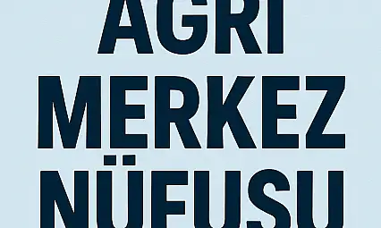 AĞRI MERKEZ NÜFUSU GÜNCEL VERİLERLE MAHALLE MAHALLE DETAYLI ANALİZ