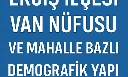 Erciş İlçesi Nüfusu Van Nüfusu ve Mahalle Bazlı Demografik Yapı