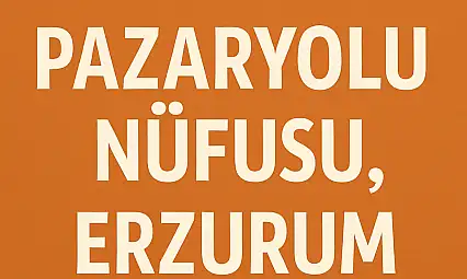 PAZARYOLU NÜFUSU ERZURUM EN SAKİN İLÇELERİNDEN BİRİNİN DEMOGRAFİK YAPISI
