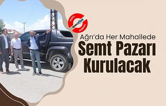 Ağrı'da Her Mahallede Semt Pazarı Kurulacak