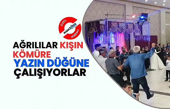 Ağrılılar Kışın Kömüre Yazın Düğüne çalışıyorlar