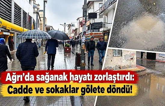 Ağrı'da sağanak hayatı zorlaştırdı: Cadde ve sokaklar gölete döndü
