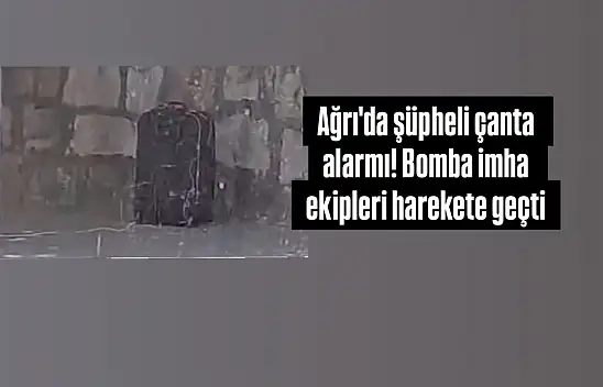 Ağrı'da şüpheli çanta alarmı! Bomba imha ekipleri harekete geçti