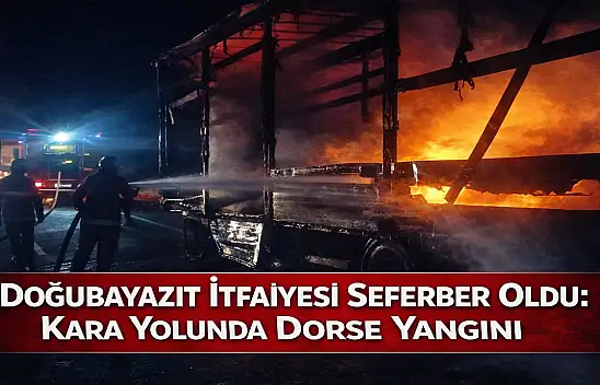 Doğubayazıt İtfaiyesi seferber oldu: Kara yolunda dorse yangını söndürüldü